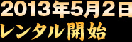 2013年5月2日　レンタル開始